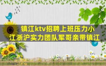 镇江ktv招聘上班压力小江浙沪实力团队军哥亲带镇江